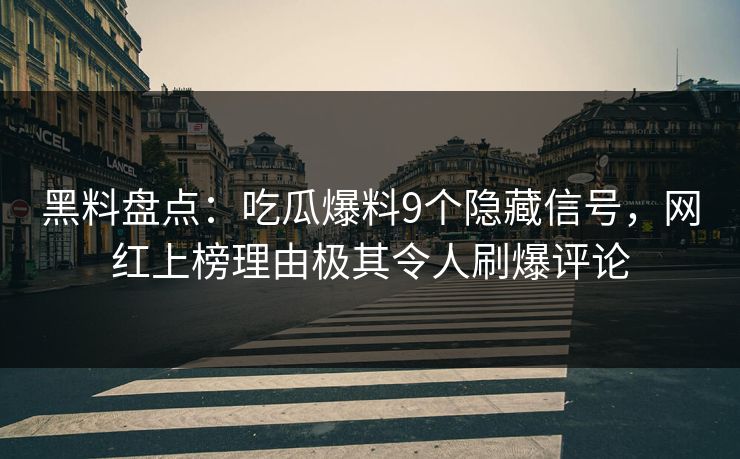 黑料盘点：吃瓜爆料9个隐藏信号，网红上榜理由极其令人刷爆评论
