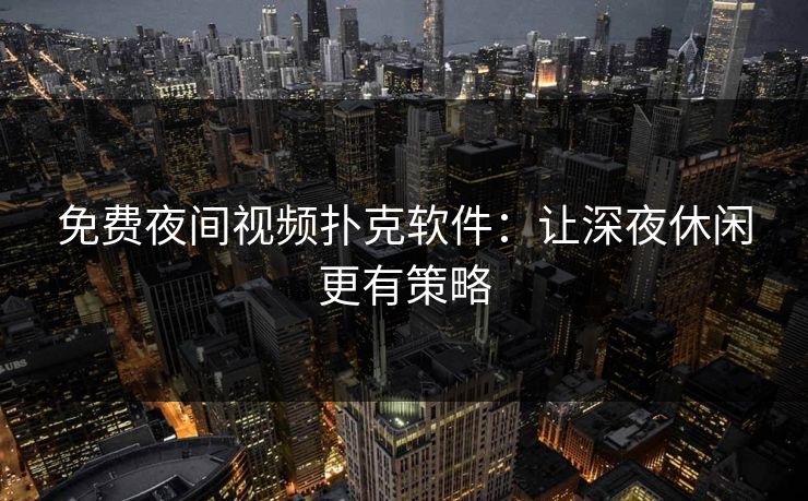 免费夜间视频扑克软件：让深夜休闲更有策略