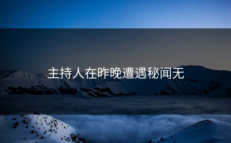 主持人在昨晚遭遇秘闻无