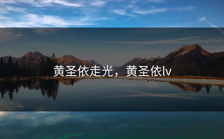 黄圣依走光，黄圣依lv