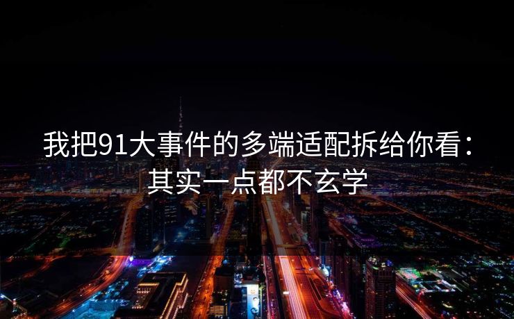 我把91大事件的多端适配拆给你看：其实一点都不玄学